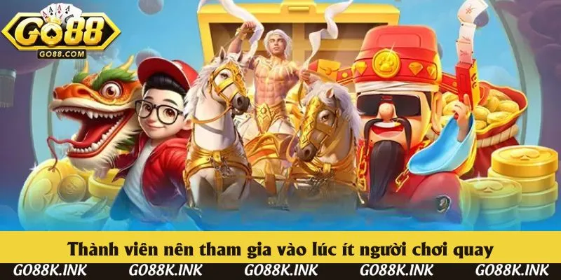 Thành viên nên tham gia vào lúc ít người chơi quay Thành viên nên tham gia vào lúc ít người chơi quay